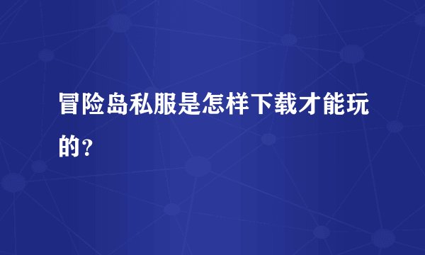 冒险岛私服是怎样下载才能玩的？