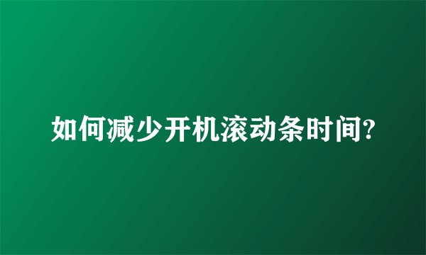 如何减少开机滚动条时间?