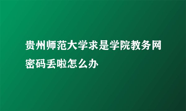 贵州师范大学求是学院教务网密码丢啦怎么办