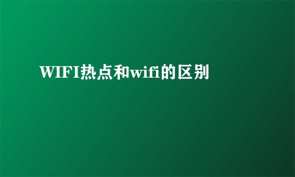 WIFI热点和wifi的区别