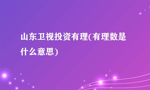 山东卫视投资有理(有理数是什么意思)