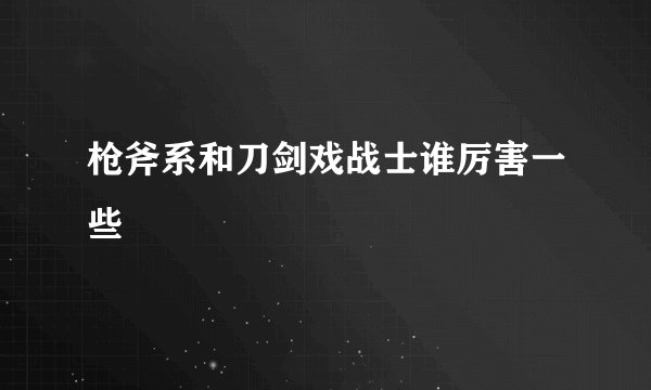 枪斧系和刀剑戏战士谁厉害一些