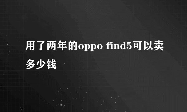 用了两年的oppo find5可以卖多少钱