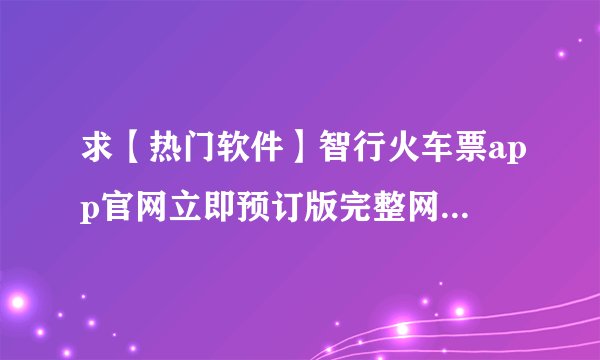 求【热门软件】智行火车票app官网立即预订版完整网盘链接获取