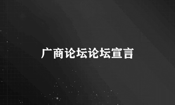 广商论坛论坛宣言