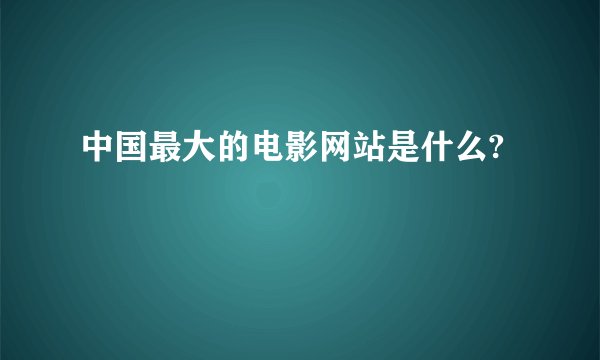 中国最大的电影网站是什么?