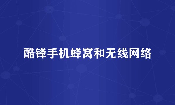 酷锋手机蜂窝和无线网络