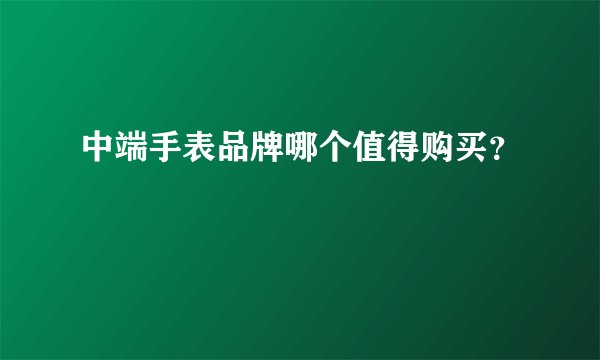 中端手表品牌哪个值得购买？