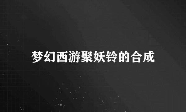 梦幻西游聚妖铃的合成