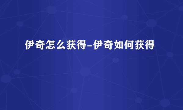 伊奇怎么获得-伊奇如何获得