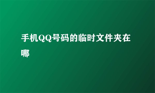 手机QQ号码的临时文件夹在哪