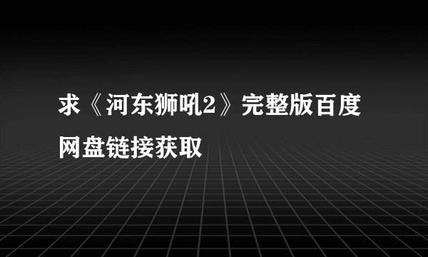 求《河东狮吼2》完整版百度网盘链接获取