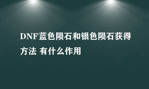 DNF蓝色陨石和银色陨石获得方法 有什么作用