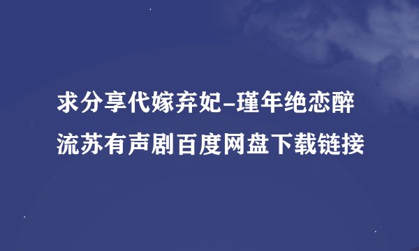 求分享代嫁弃妃-瑾年绝恋醉流苏有声剧百度网盘下载链接