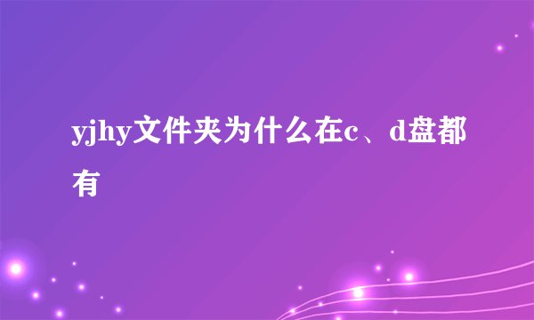 yjhy文件夹为什么在c、d盘都有