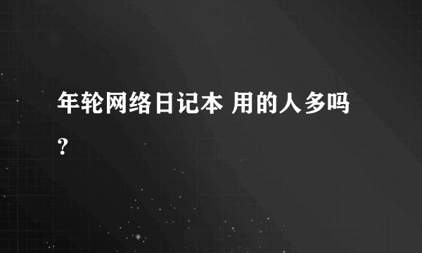 年轮网络日记本 用的人多吗?