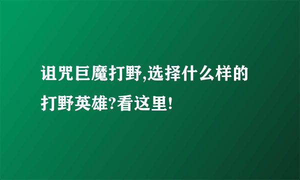 诅咒巨魔打野,选择什么样的打野英雄?看这里!