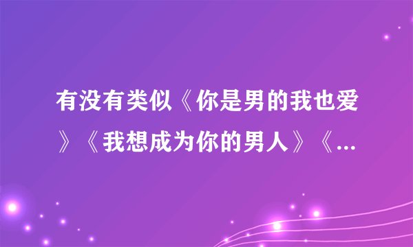 有没有类似《你是男的我也爱》《我想成为你的男人》《世界有点甜》的小说