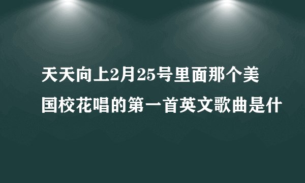 天天向上2月25号里面那个美国校花唱的第一首英文歌曲是什