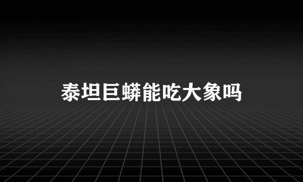 泰坦巨蟒能吃大象吗
