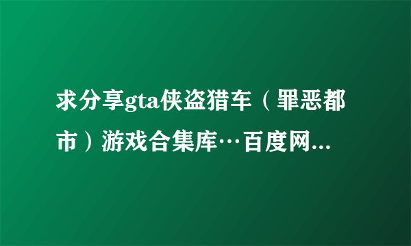 求分享gta侠盗猎车（罪恶都市）游戏合集库…百度网盘资源链接