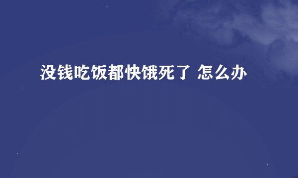 没钱吃饭都快饿死了 怎么办