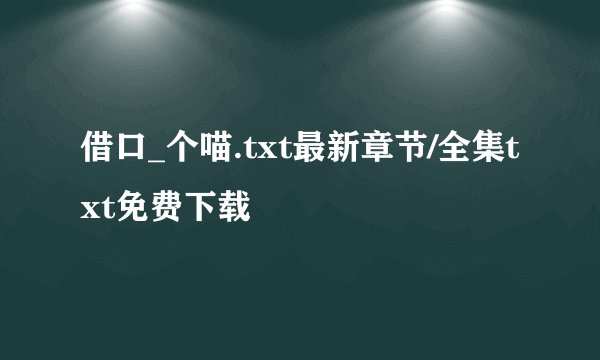 借口_个喵.txt最新章节/全集txt免费下载