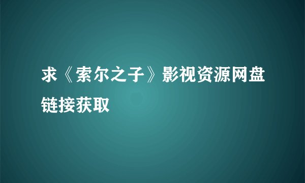 求《索尔之子》影视资源网盘链接获取