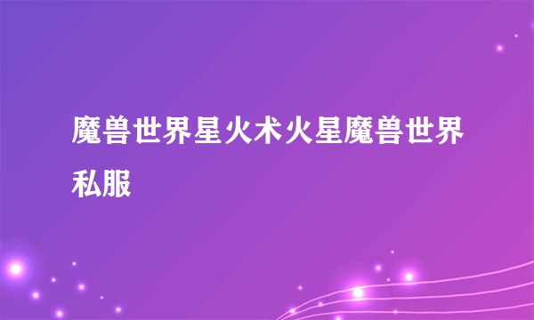 魔兽世界星火术火星魔兽世界私服