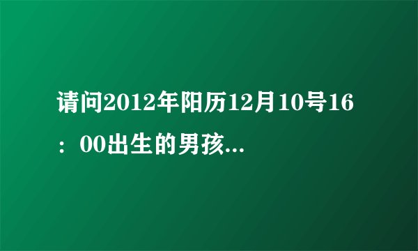 请问2012年阳历12月10号16：00出生的男孩是什么命？命里缺什么？姓黄名雯晗怎么样？