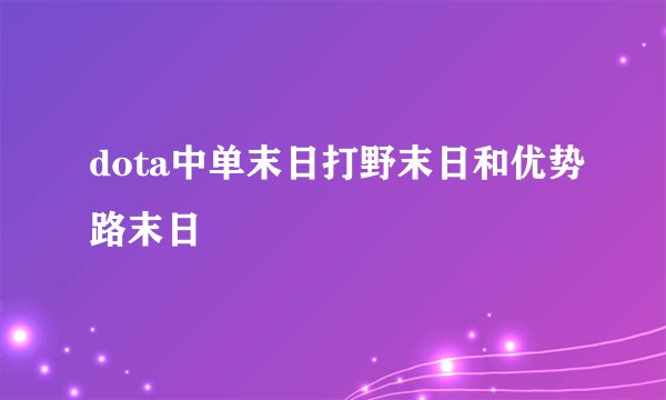 dota中单末日打野末日和优势路末日