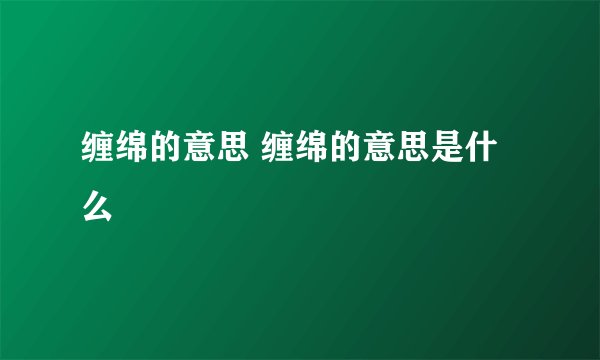 缠绵的意思 缠绵的意思是什么