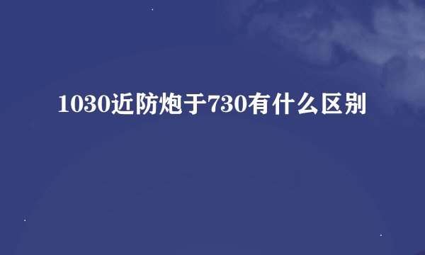 1030近防炮于730有什么区别