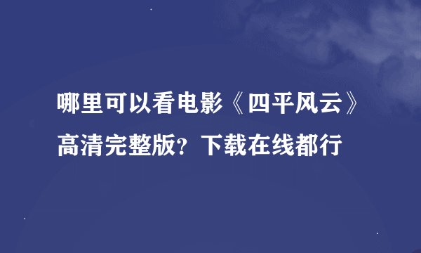 哪里可以看电影《四平风云》高清完整版?下载在线都行