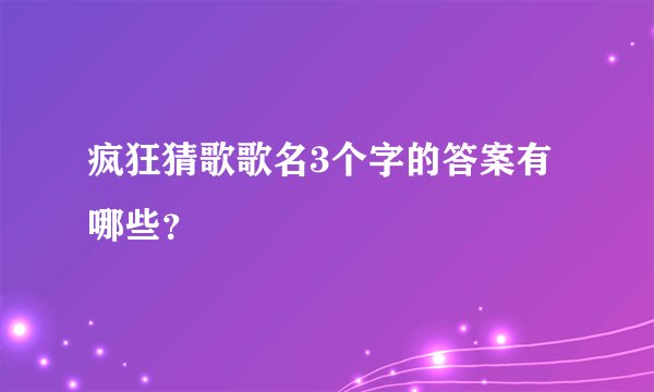 疯狂猜歌歌名3个字的答案有哪些？