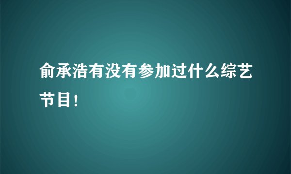 俞承浩有没有参加过什么综艺节目！