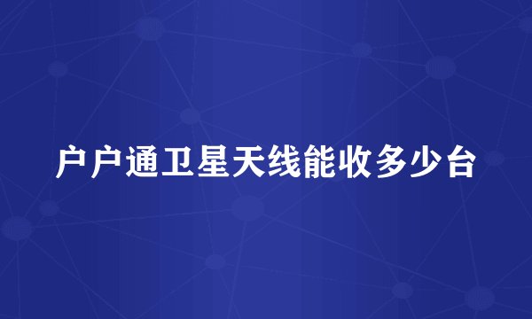 户户通卫星天线能收多少台