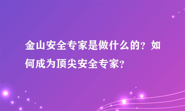金山安全专家是做什么的？如何成为顶尖安全专家？