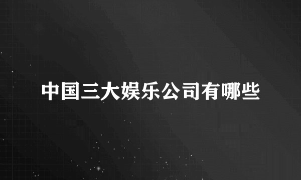 中国三大娱乐公司有哪些