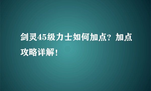 剑灵45级力士如何加点?加点攻略详解!