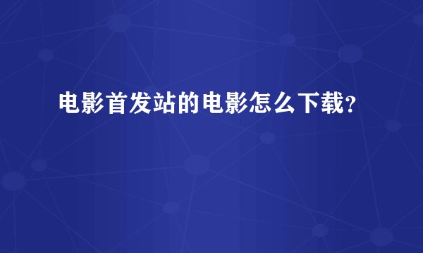 电影首发站的电影怎么下载？