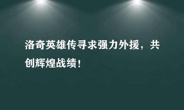 洛奇英雄传寻求强力外援，共创辉煌战绩！