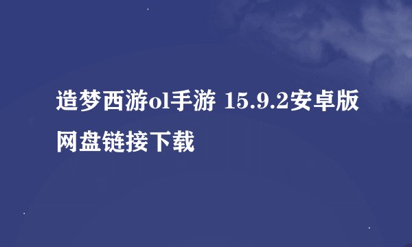 造梦西游ol手游 15.9.2安卓版网盘链接下载
