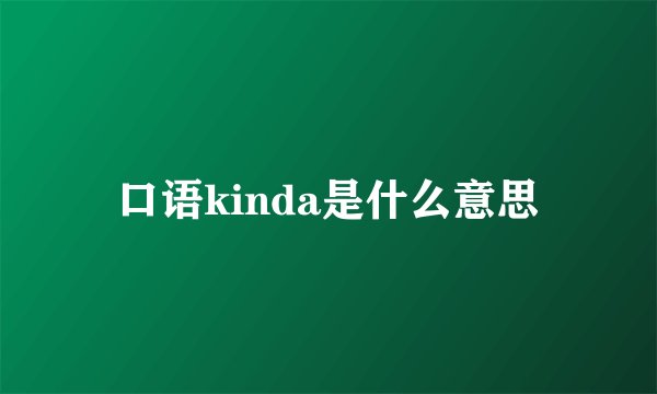 口语kinda是什么意思