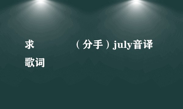 求헤 어 짐（分手）july音译歌词