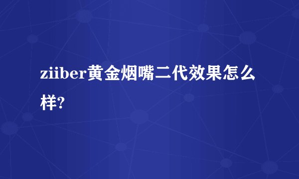 ziiber黄金烟嘴二代效果怎么样?