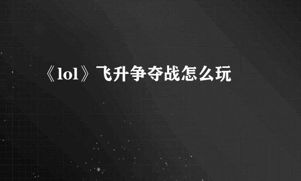《lol》飞升争夺战怎么玩