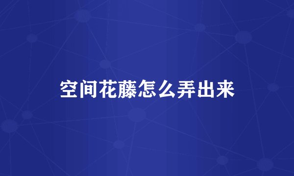 空间花藤怎么弄出来