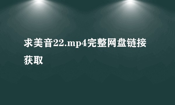 求美音22.mp4完整网盘链接获取