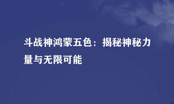 斗战神鸿蒙五色：揭秘神秘力量与无限可能